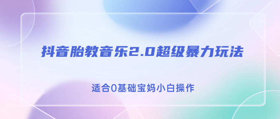 抖音胎教音乐2.0，超级暴力变现玩法，日入500+，适合0基础宝妈小白操作创业之家-网创项目资源站-副业项目-创业项目-搞钱项目创业之家