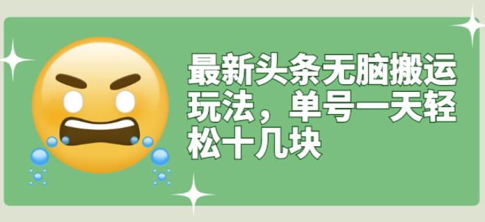 最新头条无脑搬运玩法，单号一天轻松十几块【视频教程+搬运软件】创业之家-网创项目资源站-副业项目-创业项目-搞钱项目创业之家