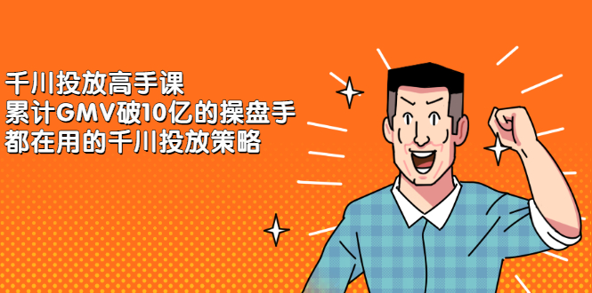 千川投放高手课，累计GMV破10亿的操盘手都在用的千川投放策略创业之家-网创项目资源站-副业项目-创业项目-搞钱项目创业之家
