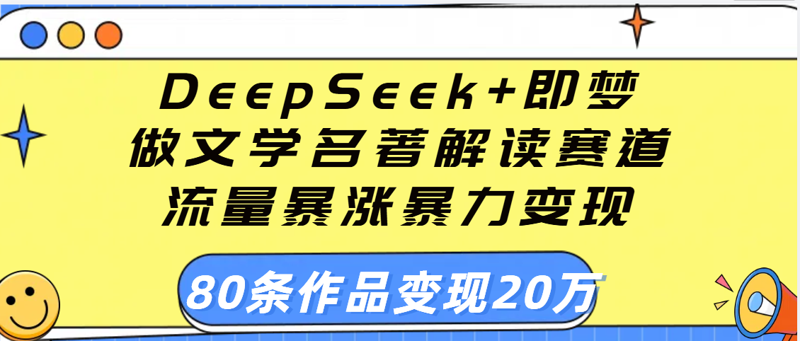 用DeepSeek+即梦做文学名著解读赛道，流量暴涨暴力变现，89条作品变现20万创业之家-网创项目资源站-副业项目-创业项目-搞钱项目创业之家
