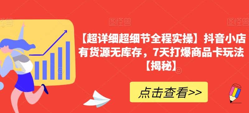 【超详细超细节全程实操】抖音小店有货源无库存，7天打爆商品卡玩法【揭秘】创业之家-网创项目资源站-副业项目-创业项目-搞钱项目创业之家