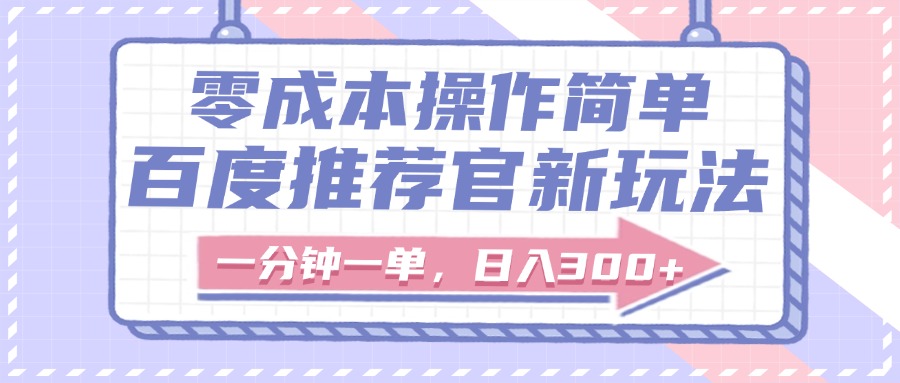 百度推荐官新玩法，零成本操作简单，一分钟一单，日入300+创业之家-网创项目资源站-副业项目-创业项目-搞钱项目创业之家