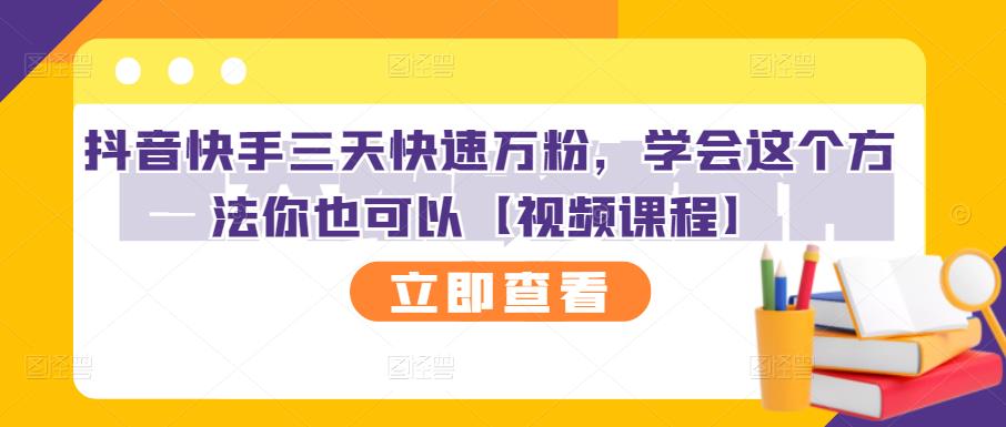 抖音快手三天快速万粉，学会这个方法你也可以【视频课程】创业之家-网创项目资源站-副业项目-创业项目-搞钱项目创业之家