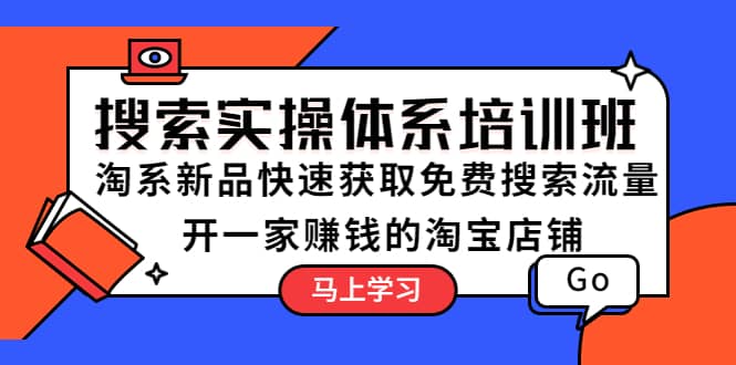 搜索实操体系培训班：淘系新品快速获取免费搜索流量 开一家赚钱的淘宝店铺创业之家-网创项目资源站-副业项目-创业项目-搞钱项目创业之家