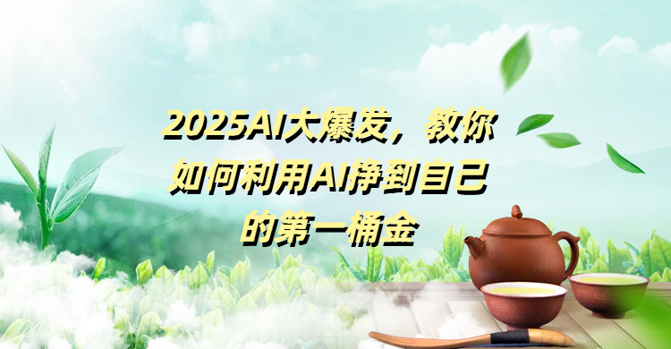 2025AI大爆发，教你如何利用AI挣到自己的第一桶金创业之家-网创项目资源站-副业项目-创业项目-搞钱项目创业之家