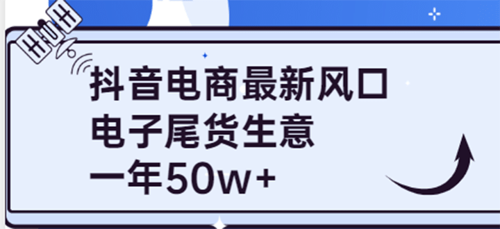 抖音电商最新风口，利用信息差做电子尾货生意，一年50w+（7节课+货源渠道)创业之家-网创项目资源站-副业项目-创业项目-搞钱项目创业之家