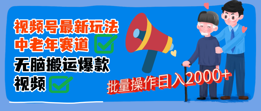 视频号中老年赛道无脑搬运日入2000➕创业之家-网创项目资源站-副业项目-创业项目-搞钱项目创业之家