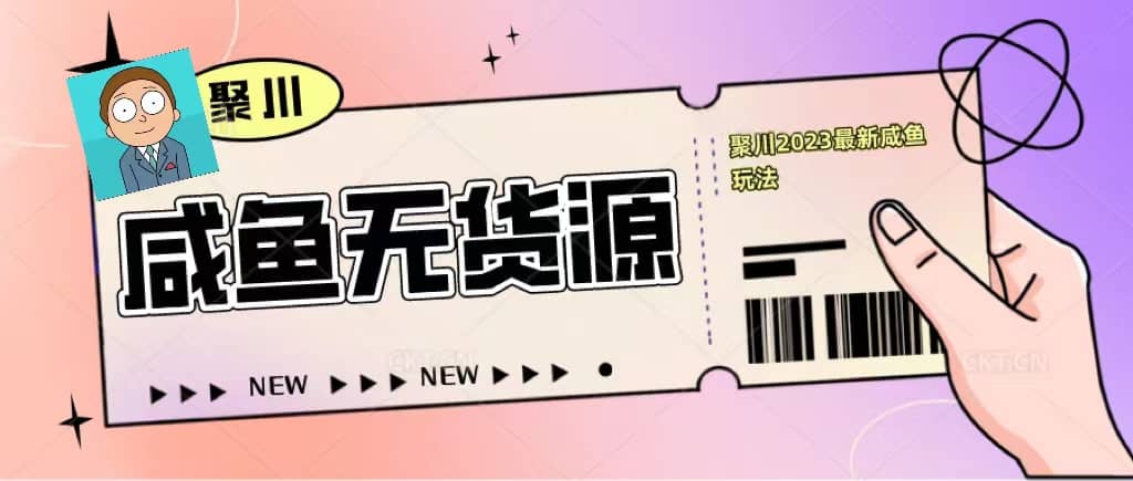 聚川2023闲鱼无货源最新经典玩法：基础认知+爆款闲鱼选品+快速找到货源创业之家-网创项目资源站-副业项目-创业项目-搞钱项目创业之家