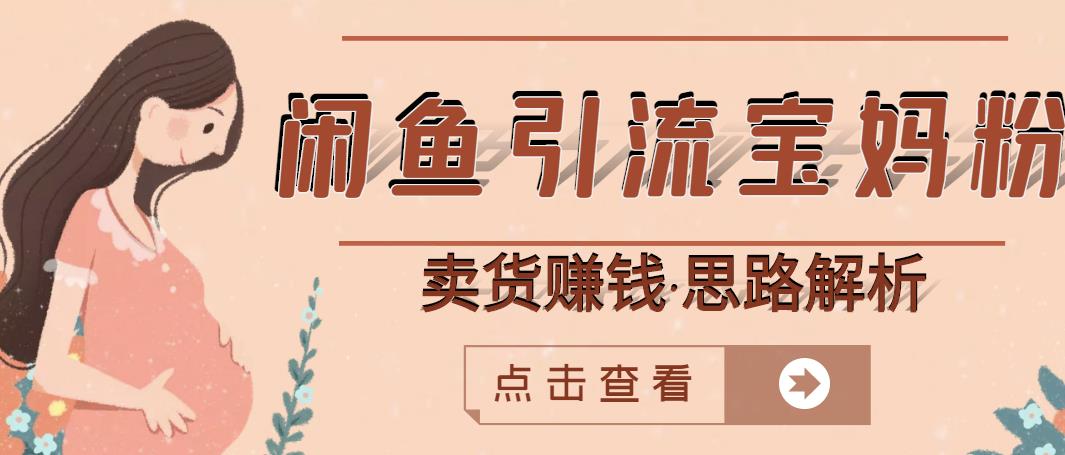 闲鱼引流宝妈粉+卖货赚钱一个月收益30000+（实操视频教程）创业之家-网创项目资源站-副业项目-创业项目-搞钱项目创业之家
