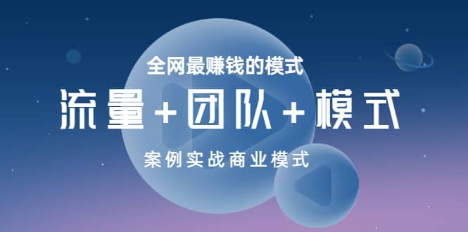 全网最赚钱的模式《流量+团队+模式》案例实战商业模式创业之家-网创项目资源站-副业项目-创业项目-搞钱项目创业之家