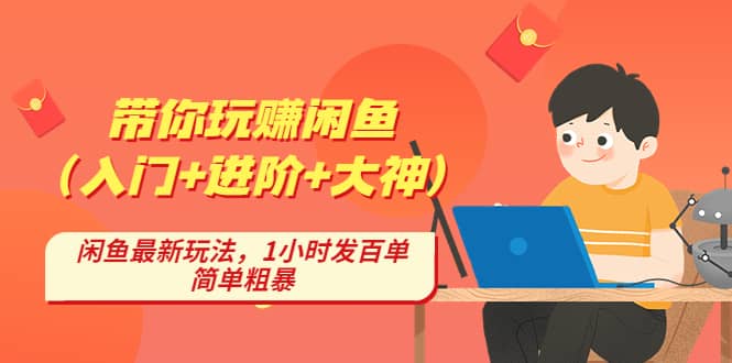 带你玩赚闲鱼（入门+进阶+大神），闲鱼最新玩法，1小时发百单，简单粗暴创业之家-网创项目资源站-副业项目-创业项目-搞钱项目创业之家