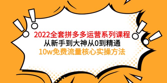 2022全套拼多多运营课程，从新手到大神从0到精通，10w免费流量核心实操方法创业之家-网创项目资源站-副业项目-创业项目-搞钱项目创业之家