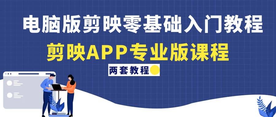 电脑版剪映零基础入门教程+剪映APP专业版课程（两套教程）创业之家-网创项目资源站-副业项目-创业项目-搞钱项目创业之家