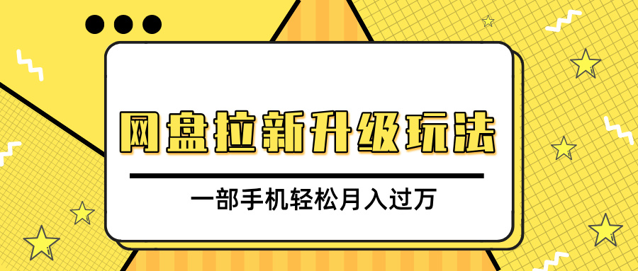 网盘拉新升级玩法，免费资料引流宝妈粉私域变现，一部手机轻松月入过万创业之家-网创项目资源站-副业项目-创业项目-搞钱项目创业之家