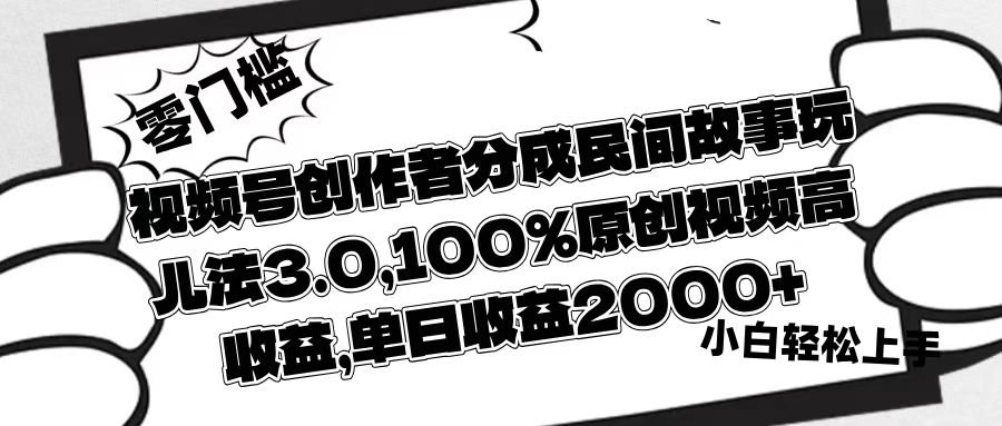 视频号创作者分成民间故事玩儿法3.0，100%原创视频高收益，单日收益2000+创业之家-网创项目资源站-副业项目-创业项目-搞钱项目创业之家
