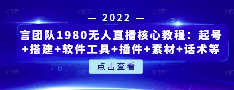 言团队1980无人直播核心教程：起号+搭建+软件工具+插件+素材+话术等等创业之家-网创项目资源站-副业项目-创业项目-搞钱项目创业之家