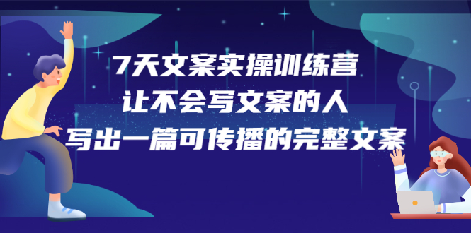 7天文案实操训练营第17期，让不会写文案的人，写出一篇可传播的完整文案创业之家-网创项目资源站-副业项目-创业项目-搞钱项目创业之家