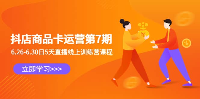 抖店商品卡运营第7期：6.26-6.30日5天直播线上训练营课程创业之家-网创项目资源站-副业项目-创业项目-搞钱项目创业之家