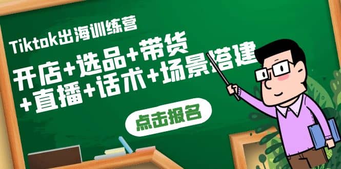 Tiktok出海训练营：开店+选品+带货+直播+话术+场景搭建创业之家-网创项目资源站-副业项目-创业项目-搞钱项目创业之家