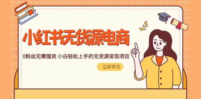 2023小红书·无货源电商1.0，0粉丝无需囤货 小白轻松上手的无货源变现项目创业之家-网创项目资源站-副业项目-创业项目-搞钱项目创业之家