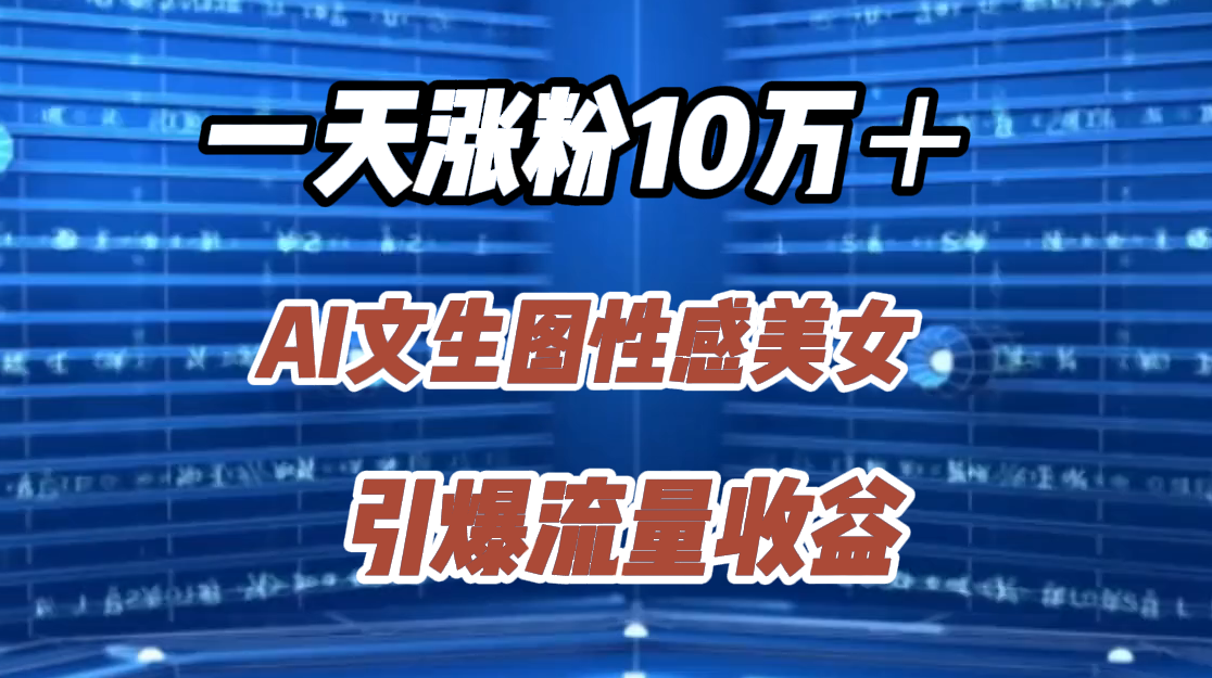 一天涨粉10万＋，AI文生图性感美女，引爆流量收益创业之家-网创项目资源站-副业项目-创业项目-搞钱项目创业之家