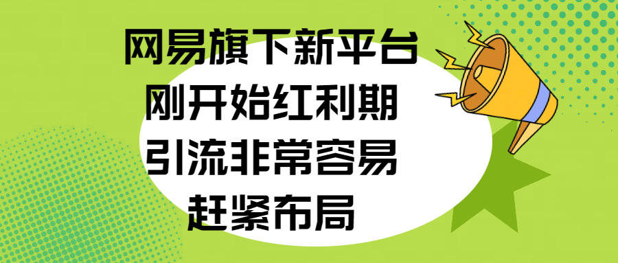 网易旗下新平台，刚开始红利期，引流非常容易，赶紧布局创业之家-网创项目资源站-副业项目-创业项目-搞钱项目创业之家