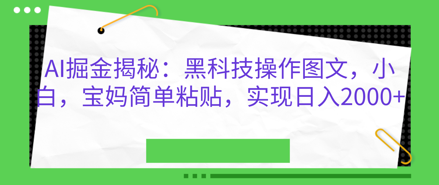 AI掘金揭秘：黑科技操作图文，小白，宝妈简单粘贴，实现日入2000+创业之家-网创项目资源站-副业项目-创业项目-搞钱项目创业之家