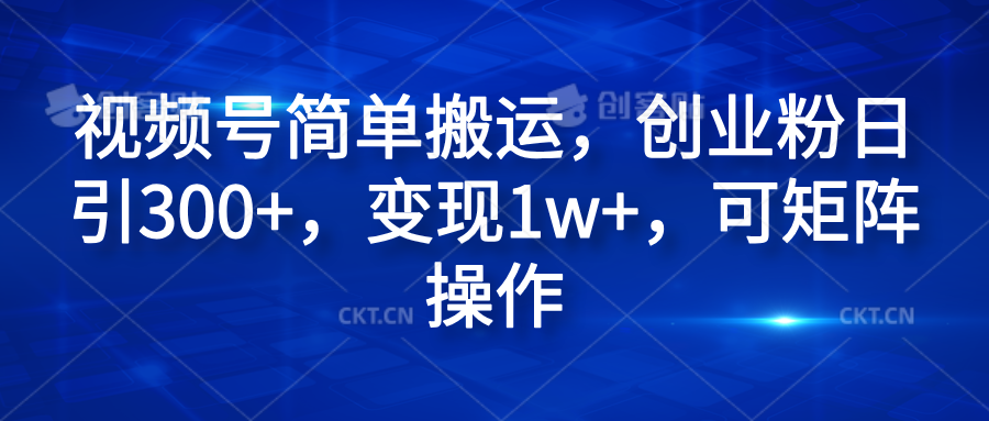 视频号简单搬运，创业粉日引300+，变现1w+，可矩阵操作创业之家-网创项目资源站-副业项目-创业项目-搞钱项目创业之家