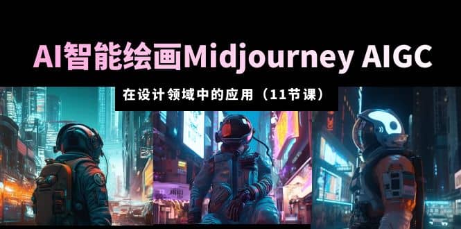 AI·智能绘画Midjourney AIGC 在设计领域中的应用 从入门到精通（11节课）创业之家-网创项目资源站-副业项目-创业项目-搞钱项目创业之家