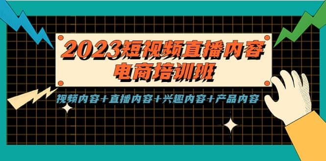 2023短视频直播内容·电商培训班，视频内容+直播内容+兴趣内容+产品内容创业之家-网创项目资源站-副业项目-创业项目-搞钱项目创业之家