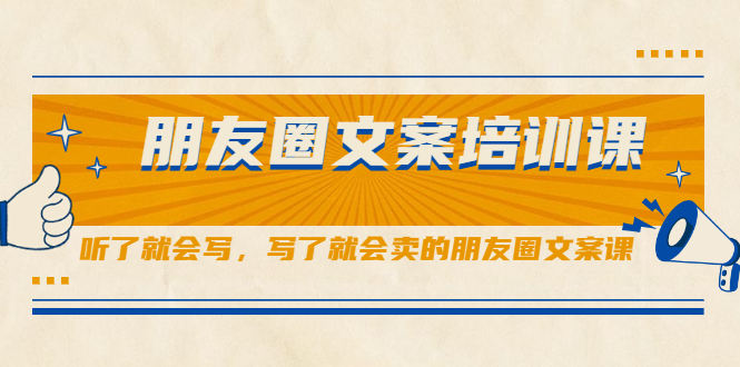 朋友圈文案培训课，听了就会写，写了就会卖的朋友圈文案课创业之家-网创项目资源站-副业项目-创业项目-搞钱项目创业之家