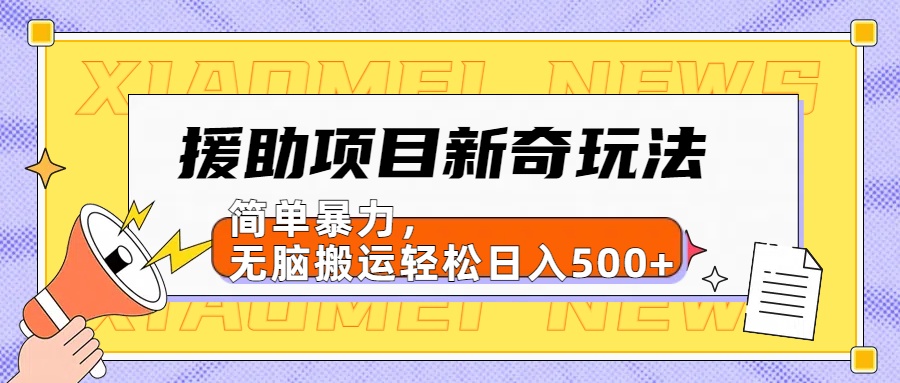 援助项目新奇玩法，简单暴力，无脑搬运轻松日入500+【日入500很简单】创业之家-网创项目资源站-副业项目-创业项目-搞钱项目创业之家