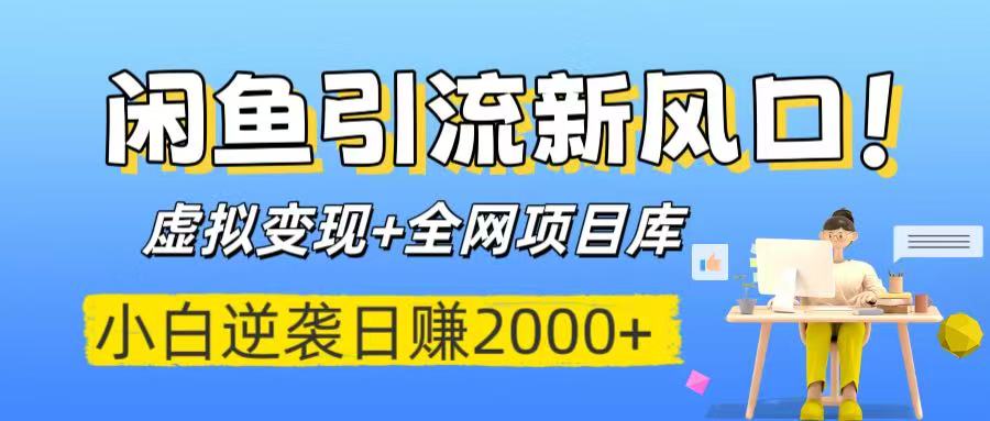 闲鱼引流新风口！虚拟变现+全网项目库，小白逆袭日赚2000+创业之家-网创项目资源站-副业项目-创业项目-搞钱项目创业之家
