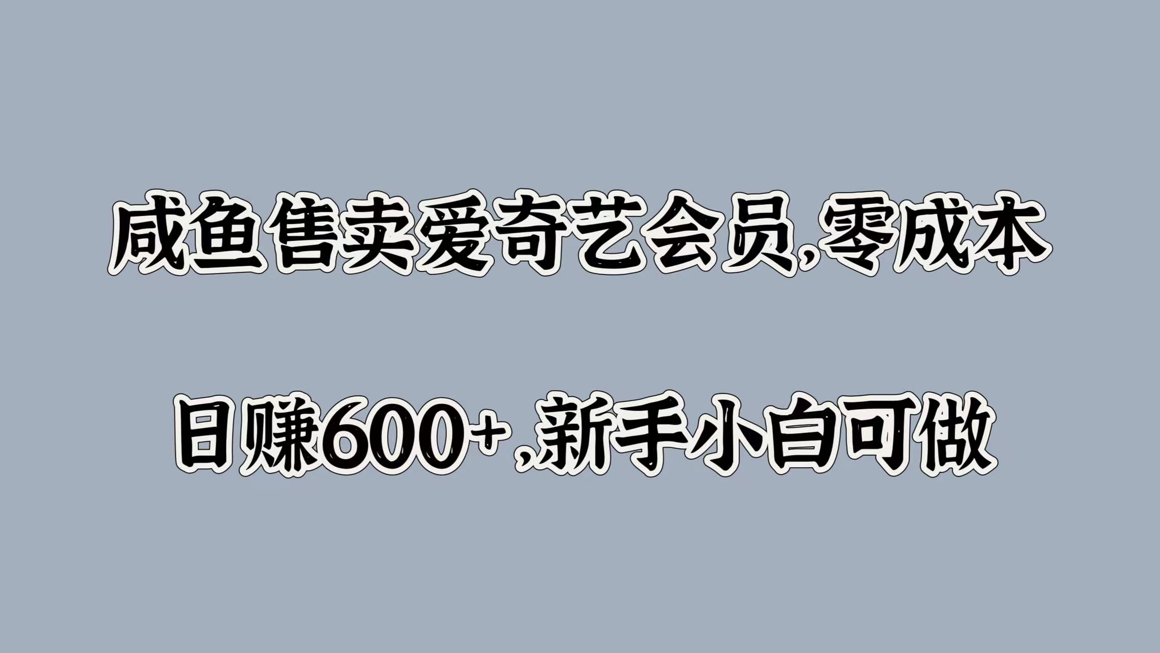 咸鱼售卖爱奇艺会员，零成本，日赚600+，新手小白可做创业之家-网创项目资源站-副业项目-创业项目-搞钱项目创业之家