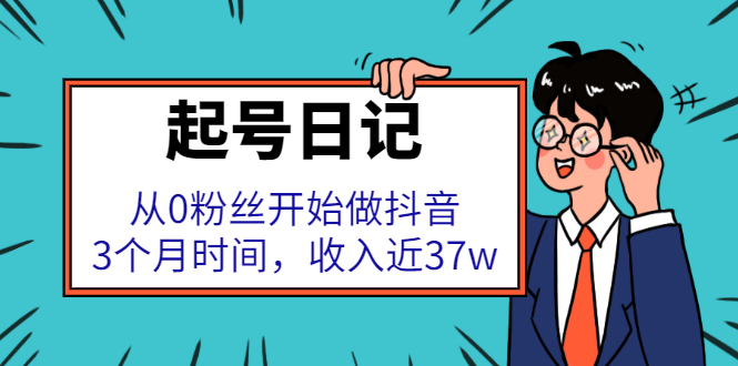 起号日记：从0粉丝开始做抖音，3个月时间，收入近37w创业之家-网创项目资源站-副业项目-创业项目-搞钱项目创业之家