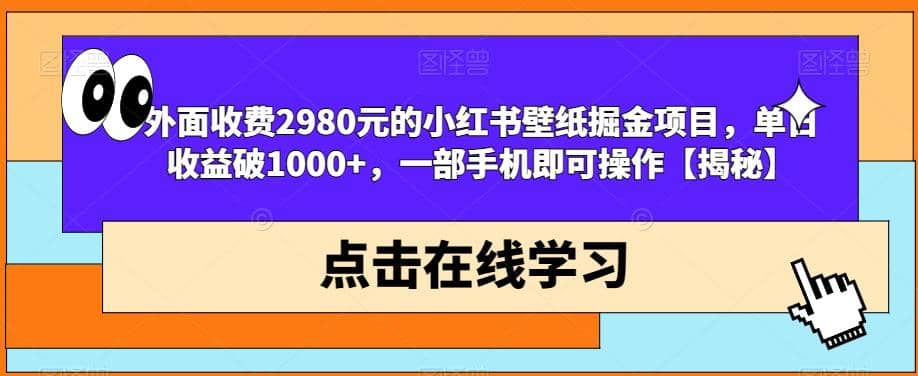 外面收费2980元的小红书壁纸掘金项目，单日收益破1000+，一部手机即可操作【揭秘】创业之家-网创项目资源站-副业项目-创业项目-搞钱项目创业之家