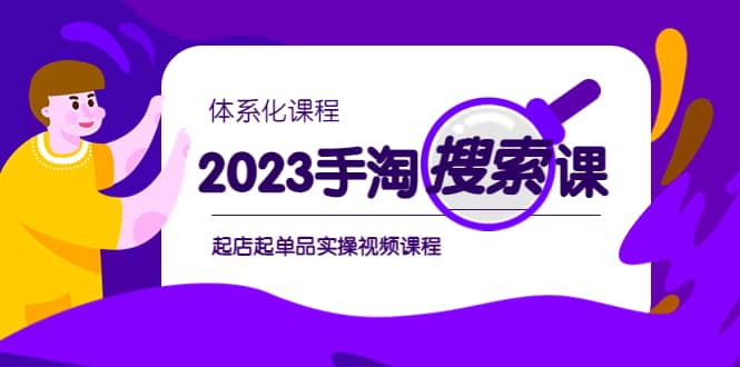 2023手淘·搜索实战课+体系化课程，起店起单品实操视频课程创业之家-网创项目资源站-副业项目-创业项目-搞钱项目创业之家