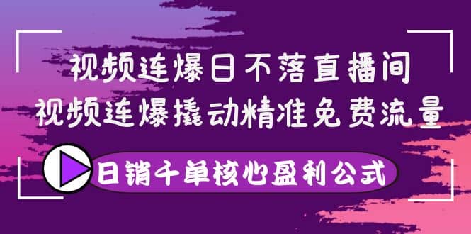 视频连爆日不落直播间，视频连爆撬动精准免费流量，日销千单核心盈利公式创业之家-网创项目资源站-副业项目-创业项目-搞钱项目创业之家