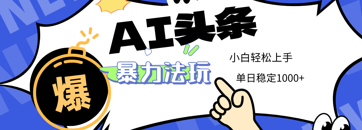2025 AI头条暴力玩法，小白无脑复制粘贴，当天发布次日出收益，单日稳定1000+创业之家-网创项目资源站-副业项目-创业项目-搞钱项目创业之家