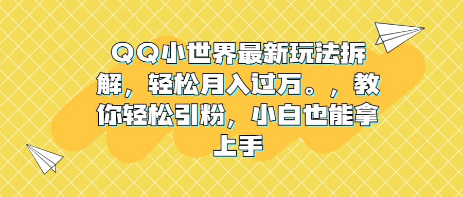 QQ小世界最新玩法拆解，轻松月入过万。教你轻松引粉，小白也能拿上手创业之家-网创项目资源站-副业项目-创业项目-搞钱项目创业之家