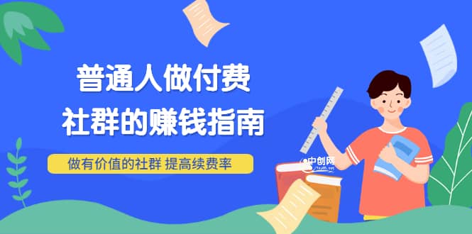 男儿国付费文章《普通人做付费社群的赚钱指南》做有价值的社群，提高续费率创业之家-网创项目资源站-副业项目-创业项目-搞钱项目创业之家