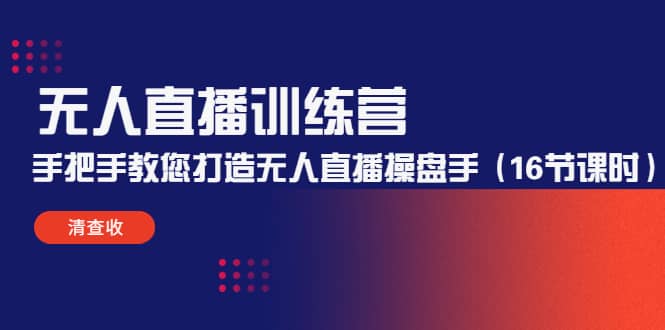 无人直播训练营：手把手教您打造无人直播操盘手（16节课时）创业之家-网创项目资源站-副业项目-创业项目-搞钱项目创业之家