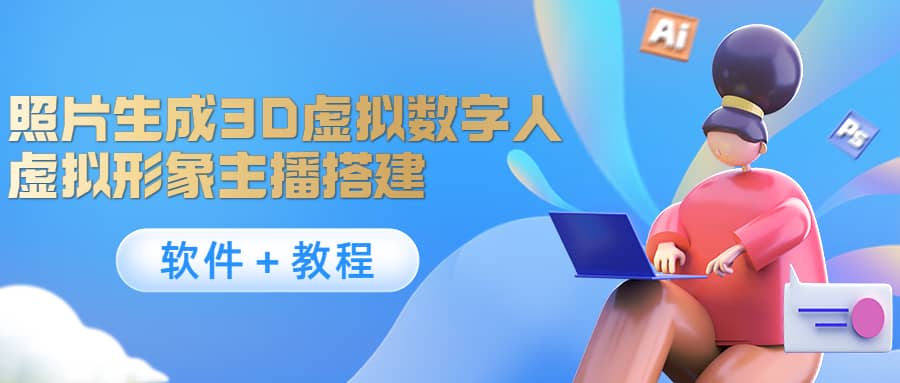照片生成3D虚拟数字人，虚拟形象主播搭建(软件＋教程)创业之家-网创项目资源站-副业项目-创业项目-搞钱项目创业之家