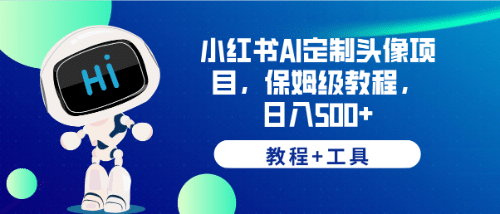 小红书AI定制头像项目，保姆级教程，日入500+【教程+工具】创业之家-网创项目资源站-副业项目-创业项目-搞钱项目创业之家