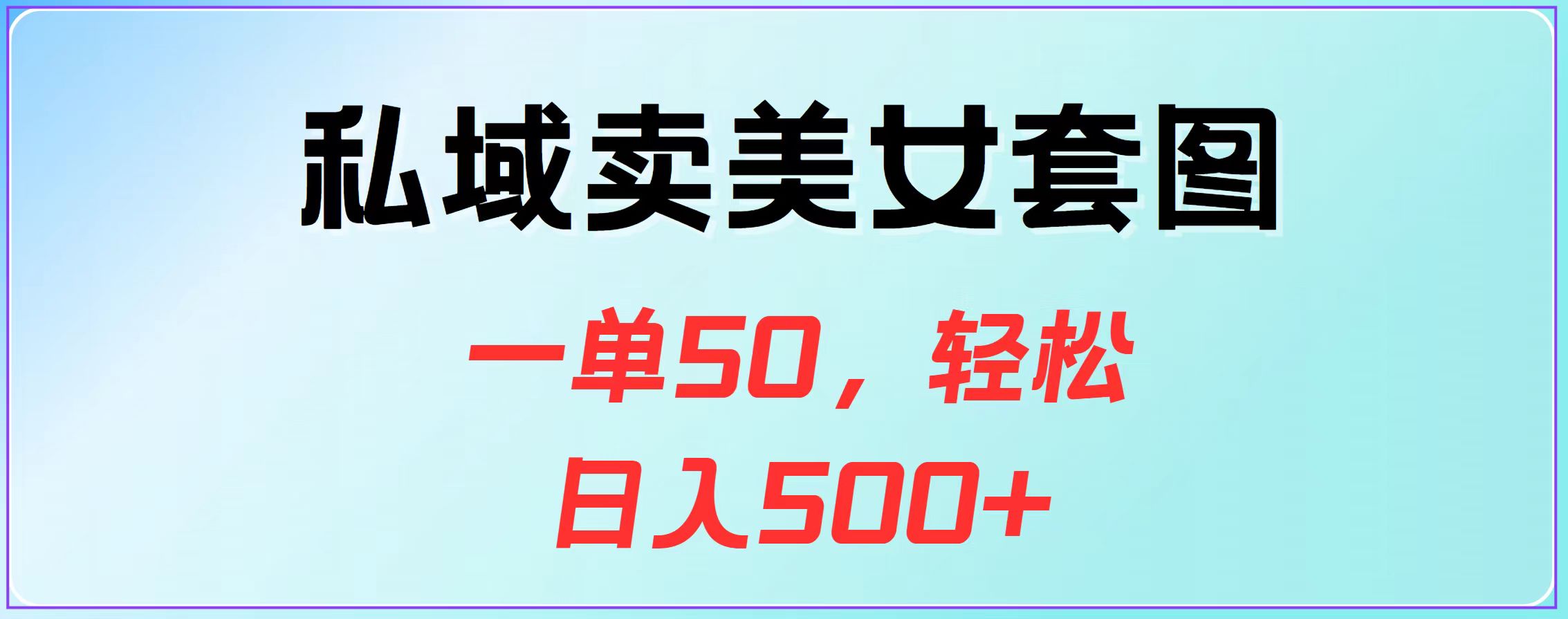 私域卖美女套图，一单50，轻松日入500+创业之家-网创项目资源站-副业项目-创业项目-搞钱项目创业之家