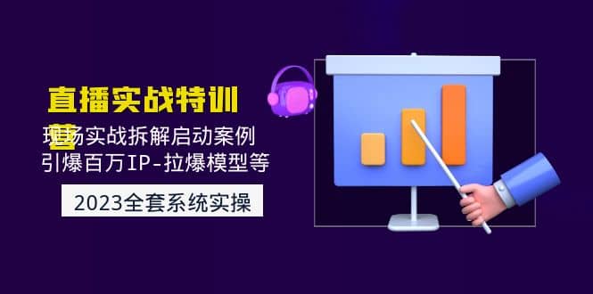 2023直播实战：现场实战拆解启动案例 引爆百万IP-拉爆模型等(无水印)创业之家-网创项目资源站-副业项目-创业项目-搞钱项目创业之家
