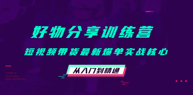 好物分享训练营：短视频带货最新爆单实战核心，从入门到精通创业之家-网创项目资源站-副业项目-创业项目-搞钱项目创业之家
