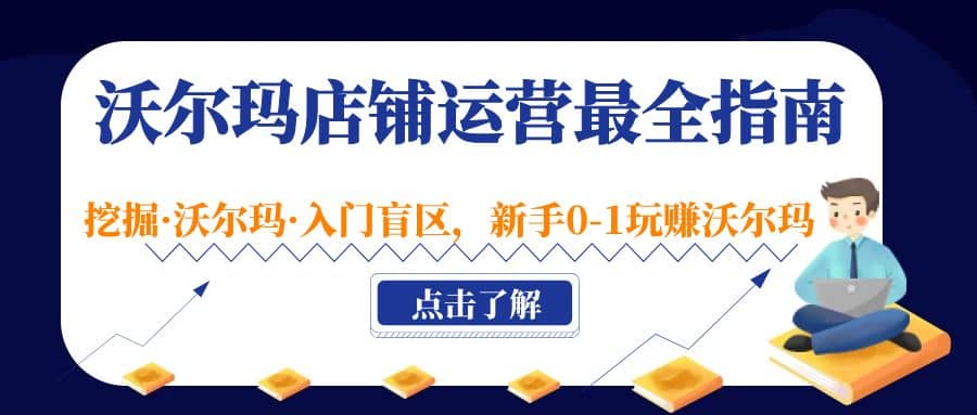 沃尔玛店铺·运营最全指南，挖掘·沃尔玛·入门盲区，新手0-1玩赚沃尔玛创业之家-网创项目资源站-副业项目-创业项目-搞钱项目创业之家
