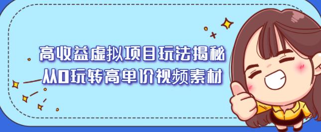 高收益虚拟项目玩法揭秘，从0玩转高单价视频素材【视频课程】创业之家-网创项目资源站-副业项目-创业项目-搞钱项目创业之家