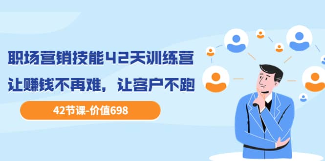 职场营销技能42天训练营，让赚钱不再难，让客户不跑，业绩翻翻（价值698）创业之家-网创项目资源站-副业项目-创业项目-搞钱项目创业之家